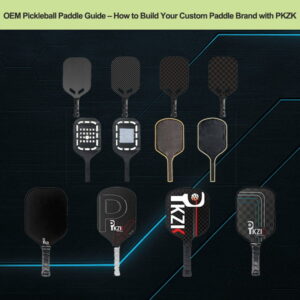 OEM-Pickleball-Paddle-Guide-–-How-to-Build-Your-Custom-Paddle-Brand-with-PKZK